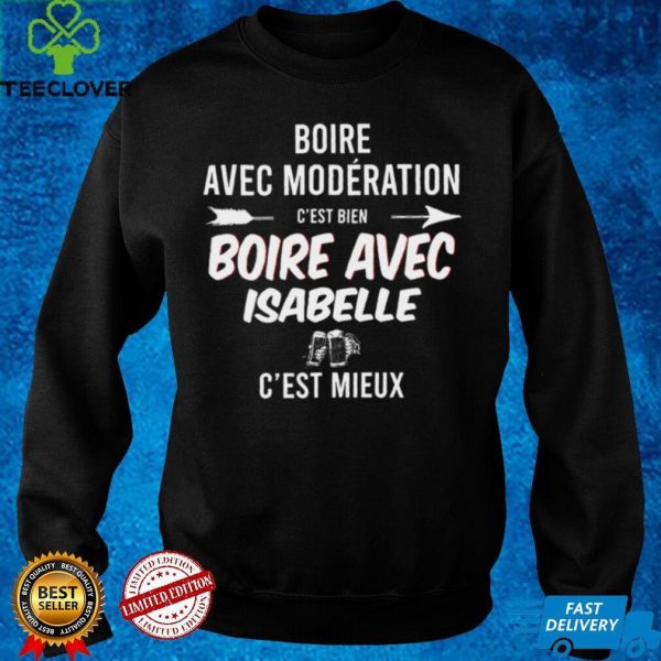 Boire Avec Moderation Cest Bien Boire Avec Isabelle Cest Mieux T hoodie, sweater, longsleeve, shirt v-neck, t-shirt
