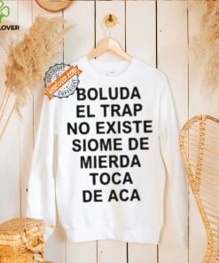 Boluda El Trap No Existe Siome De Mierda Toca De Aca Shirt