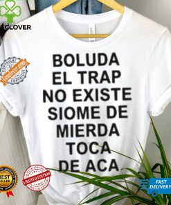 Boluda El Trap No Existe Siome De Mierda Toca De Aca Shirt 1 Boluda El Trap No Existe Siome De Mierda Toca De Aca Shirt