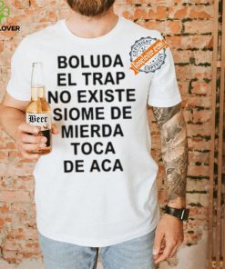Boluda El Trap No Existe Siome De Mierda Toca De Aca Shirt 2 Boluda El Trap No Existe Siome De Mierda Toca De Aca Shirt
