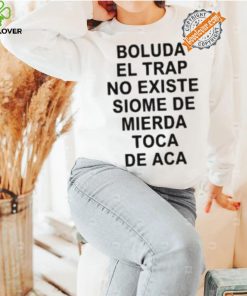 Boluda El Trap No Existe Siome De Mierda Toca De Aca Shirt 3 Boluda El Trap No Existe Siome De Mierda Toca De Aca Shirt