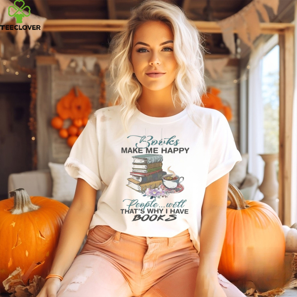 Books Make Me Happy People Will That’s Why I Have Books Tshirt Books Make Me Happy People Will That’s Why I Have Books Tshirt