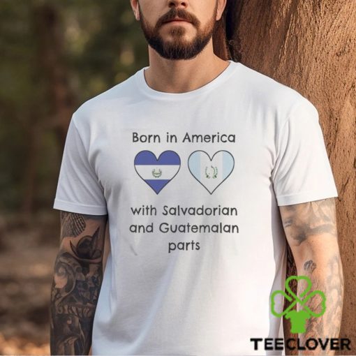 Born In America With Salvadorian and Guatemalan Parts Shirt