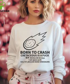 Born To Crash Cretaceous Is A Fuck Dinosaurs Shirt
