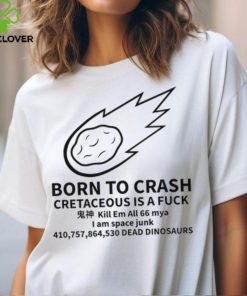 Born To Crash Cretaceous Is A Fuck Dinosaurs Shirt
