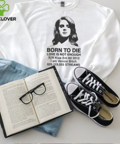 Born To Die Love Is Not Enough Kiss Em All 2012 hoodie, sweater, longsleeve, shirt v-neck, t-shirt