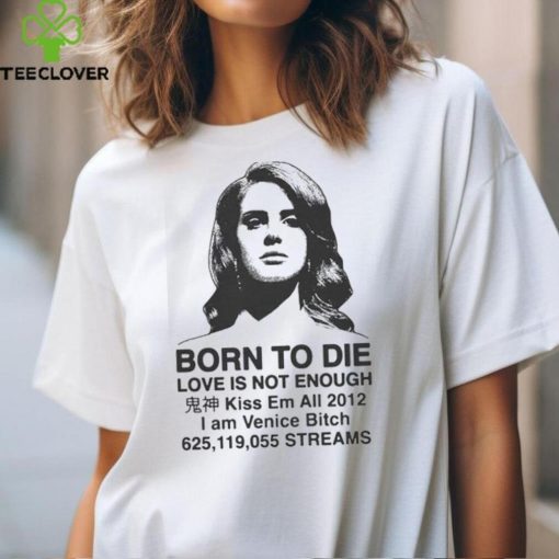 Born To Die Love Is Not Enough Kiss Em All 2012 hoodie, sweater, longsleeve, shirt v-neck, t-shirt