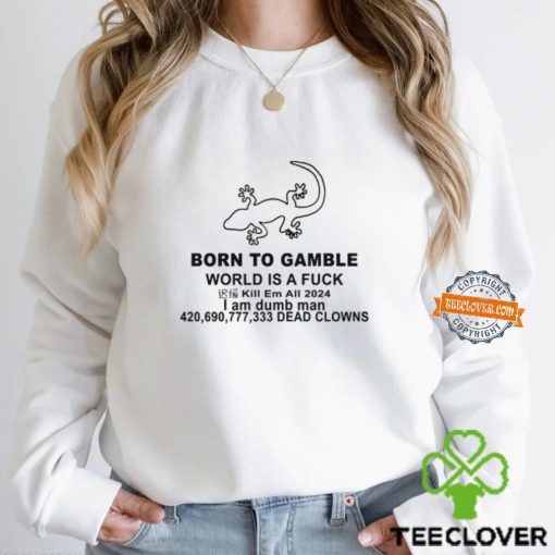 Born To Gamble World Is A Fuck Shirt