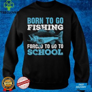 Born To Go Fishing Forced To Go To School T Shirt