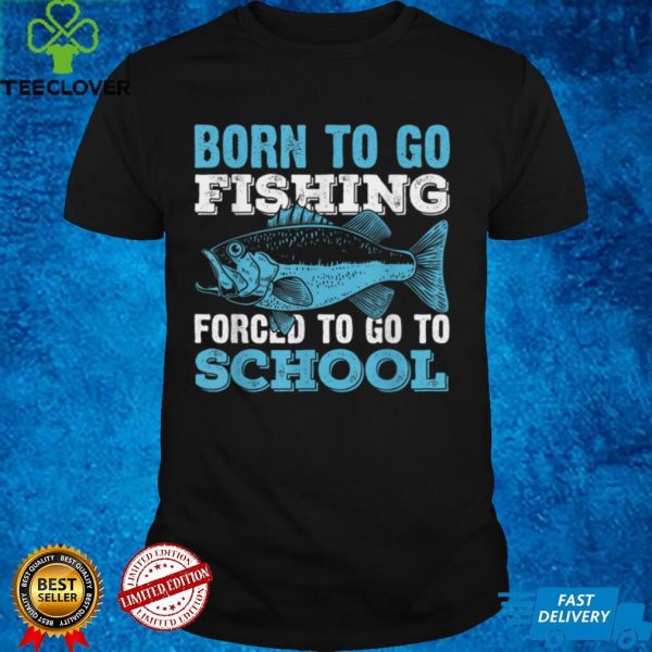 Born To Go Fishing Forced To Go To School T Shirt