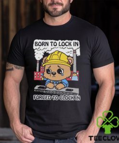 Born To Lock In Forced To Clock In Shirt