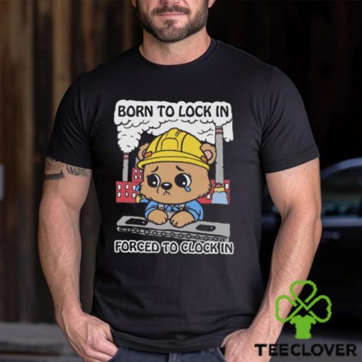 Born To Lock In Forced To Clock In Shirt