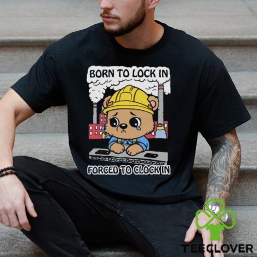 Born To Lock In Forced To Clock In Shirt