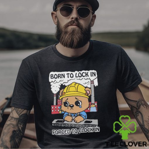 Born To Lock In Forced To Clock In Shirt