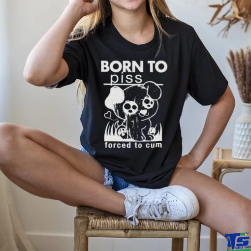 Born To Piss, Forced To Cum hoodie, sweater, longsleeve, shirt v-neck, t-shirt