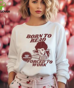 Born To Read Forced To Work Shirt