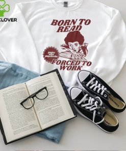 Born To Read Forced To Work Shirt