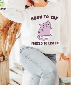 Born To Yap Forced To Listen Cat shirt