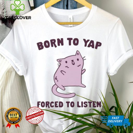 Born To Yap Forced To Listen Cat hoodie, sweater, longsleeve, shirt v-neck, t-shirt