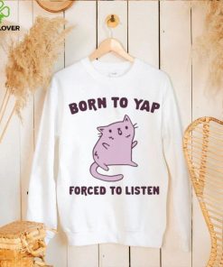 Born To Yap Forced To Listen Cat hoodie, sweater, longsleeve, shirt v-neck, t-shirt