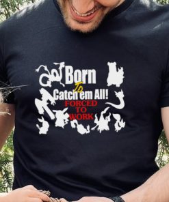 Born to catch em all forced to work 2022 T shirt