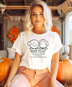 Born to eat world is a dream help em all 1992 I am good boy 41075864530 friends made T hoodie, sweater, longsleeve, shirt v-neck, t-shirt