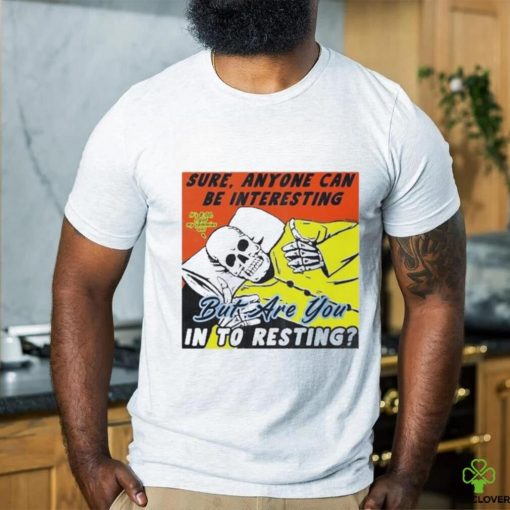 Boss Dog Art Sure, Anyone Can Be Interesting But Are You In To Resting Shirt