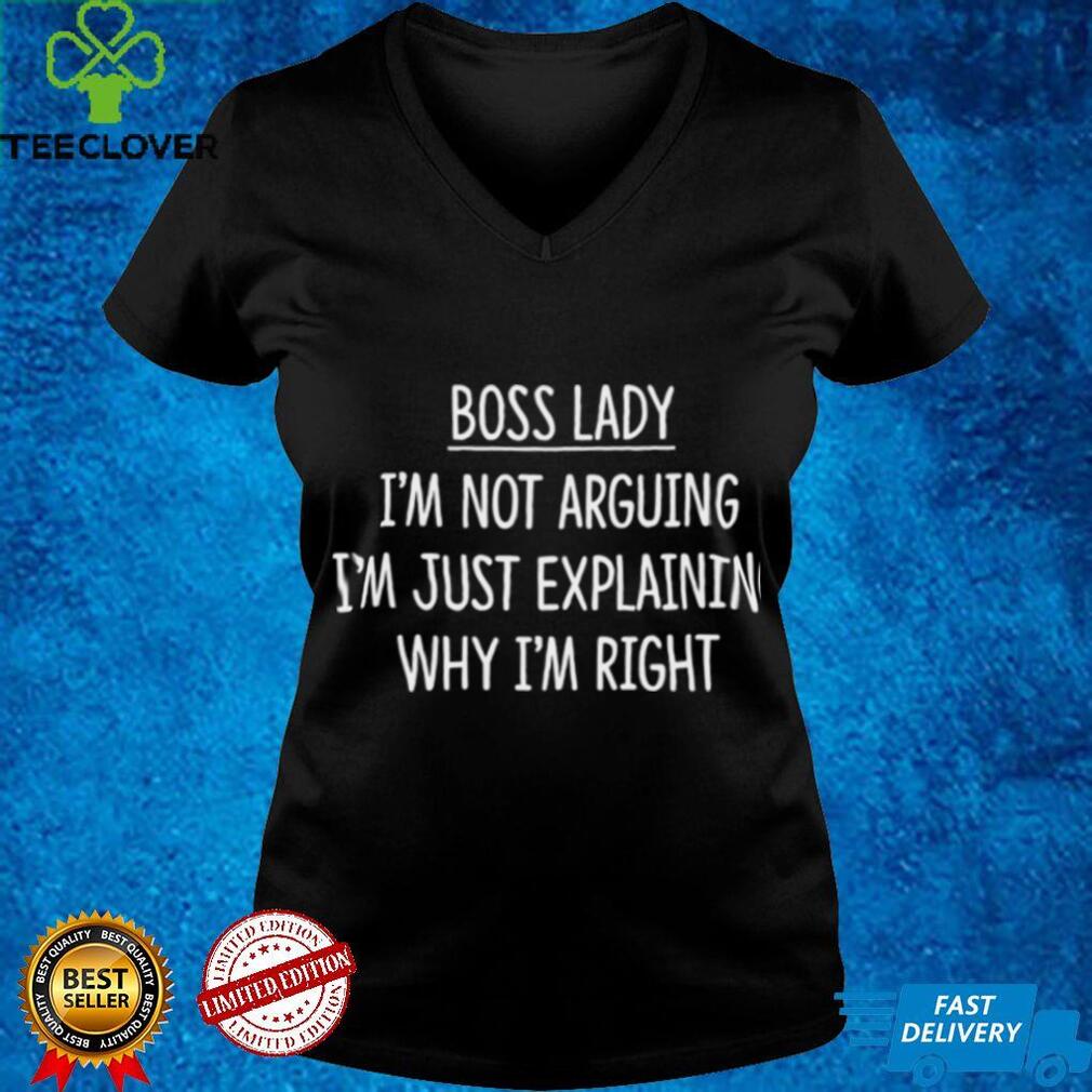 Boss Lady Im Not Arguing Im Explaining Why Im Right Shirt