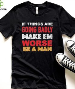 Boston Be A Man Bad To Worse shirt