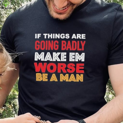 Boston Be A Man Bad To Worse shirt