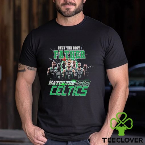 Boston Celtics Only Best Father Watch The Celtics hoodie, sweater, longsleeve, shirt v-neck, t-shirt