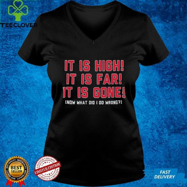 Boston Red Sox it is high it is far it is gone now what did I do wrong shirt