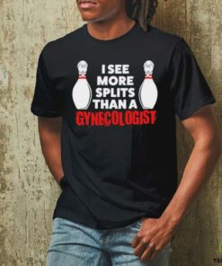 Bowling I see more splits than a Gynecologist shirt