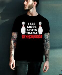 Bowling I see more splits than a Gynecologist shirt