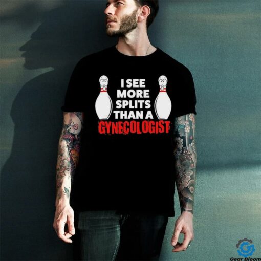 Bowling I see more splits than a Gynecologist shirt