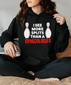 Bowling I see more splits than a Gynecologist shirt