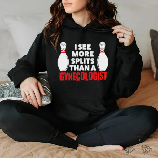 Bowling I see more splits than a Gynecologist shirt