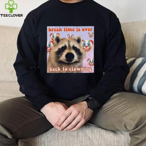 Break time is over back to clowning shirt