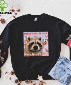 Break time is over back to clowning shirt