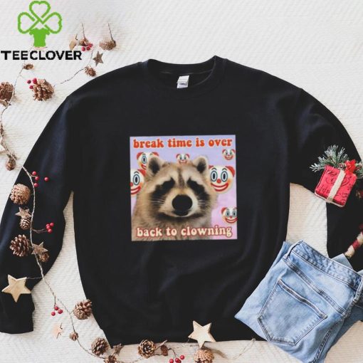 Break time is over back to clowning shirt