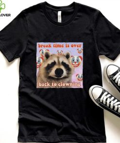 Break time is over back to clowning shirt