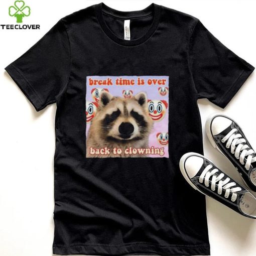 Break time is over back to clowning shirt