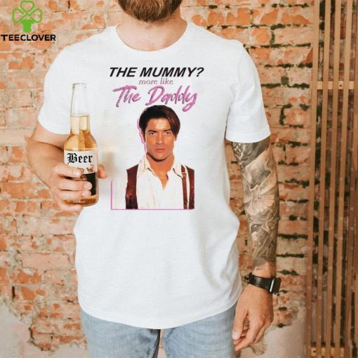 Brendan Fraser the mummy more like the daddy hoodie, sweater, longsleeve, shirt v-neck, t-shirt