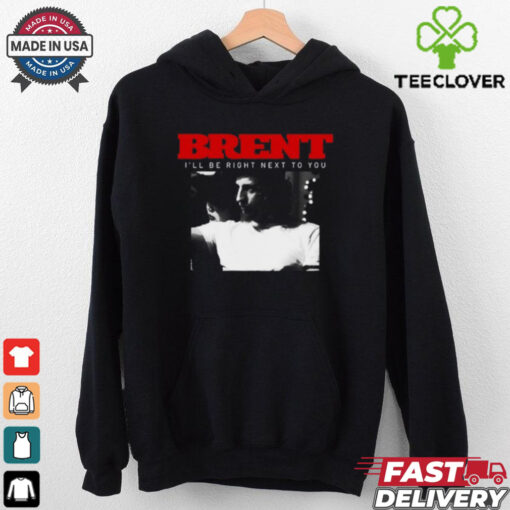 Brent I_ll Be Right Next To You Shirt