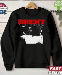 Brent I_ll Be Right Next To You Shirt