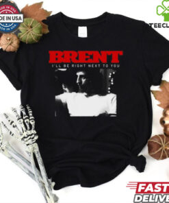 Brent I_ll Be Right Next To You Shirt