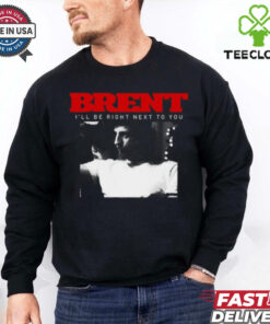 Brent I_ll Be Right Next To You Shirt
