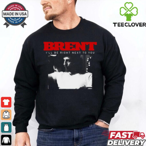 Brent I_ll Be Right Next To You Shirt