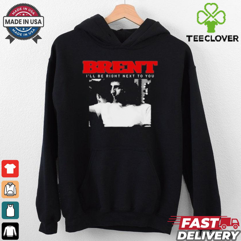 Brent I’ll Be Right Next To You Shirt Brent I’ll Be Right Next To You Shirt
