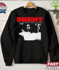 Brent I’ll Be Right Next To You Shirt